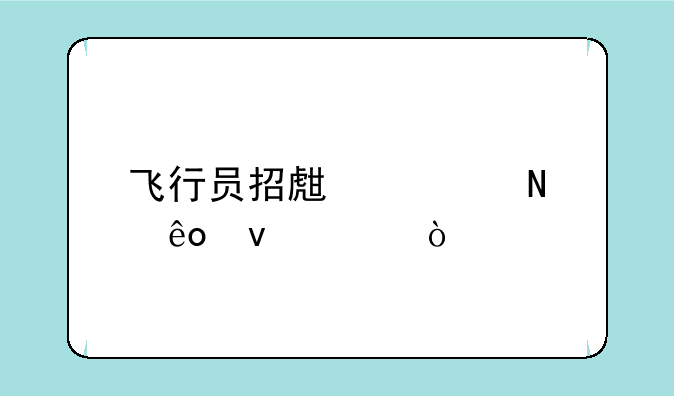 飞行员招生要哪些条件？