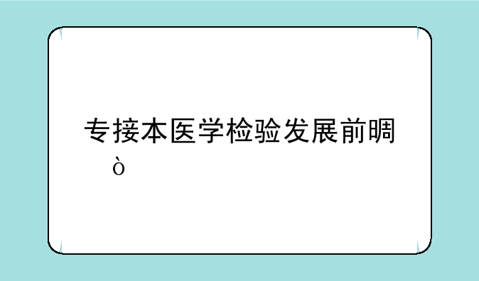 专接本医学检验发展前景？