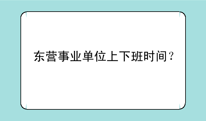 东营事业单位上下班时间？