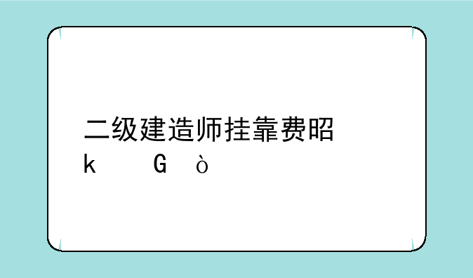 二级建造师挂靠费是多少？