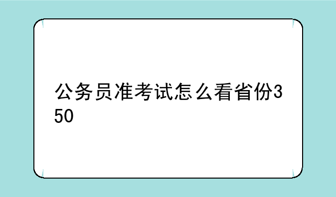 公务员准考试怎么看省份350