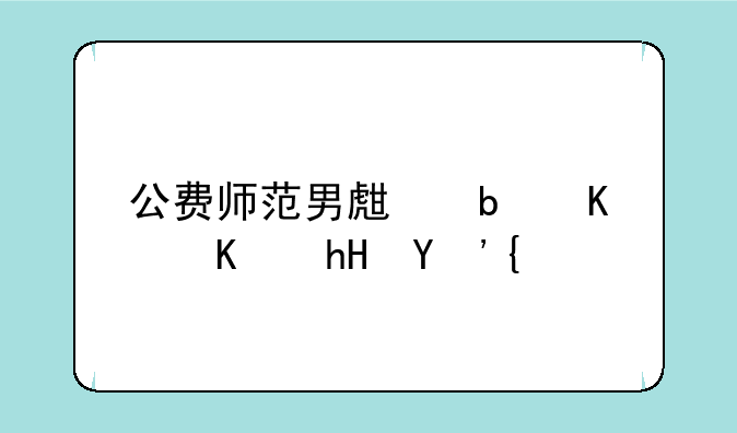 公费师范男生是什么意思？
