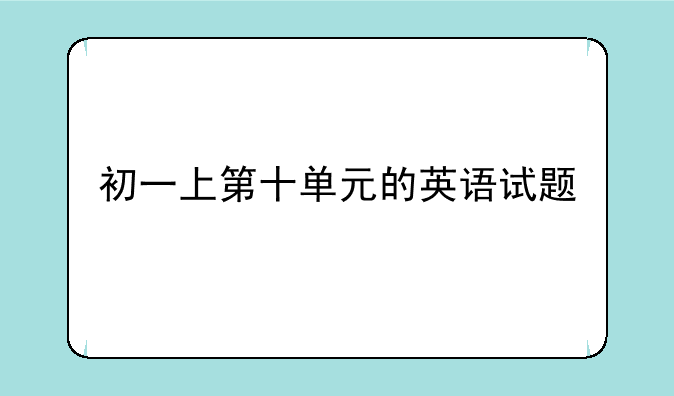 初一上第十单元的英语试题