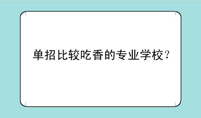 单招比较吃香的专业学校？