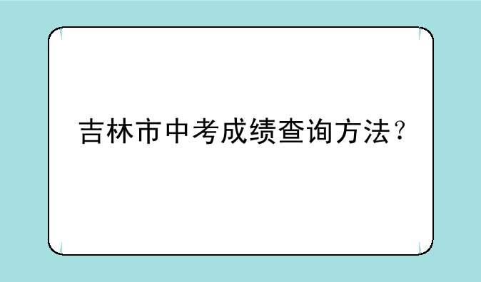 吉林市中考成绩查询方法？