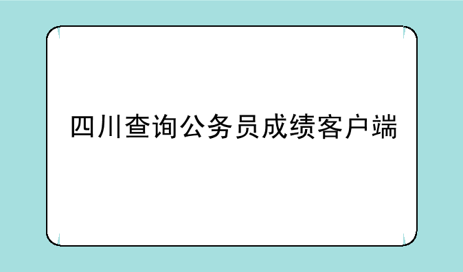 四川查询公务员成绩客户端