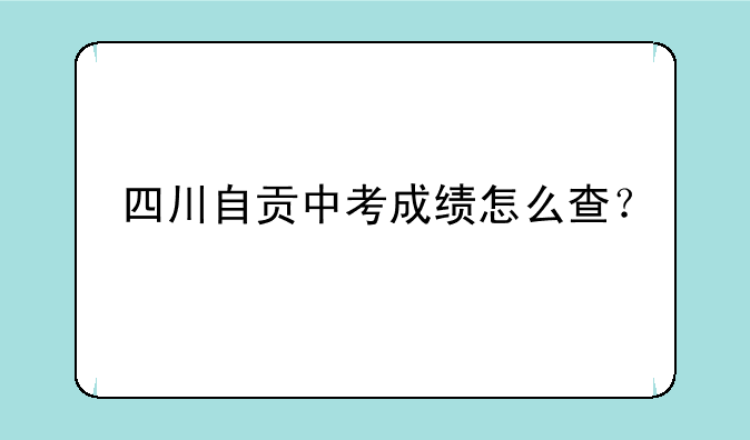 四川自贡中考成绩怎么查？