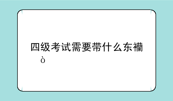四级考试需要带什么东西？