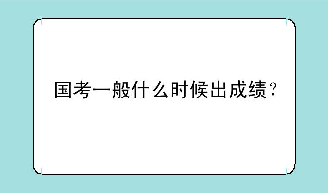 国考一般什么时候出成绩？