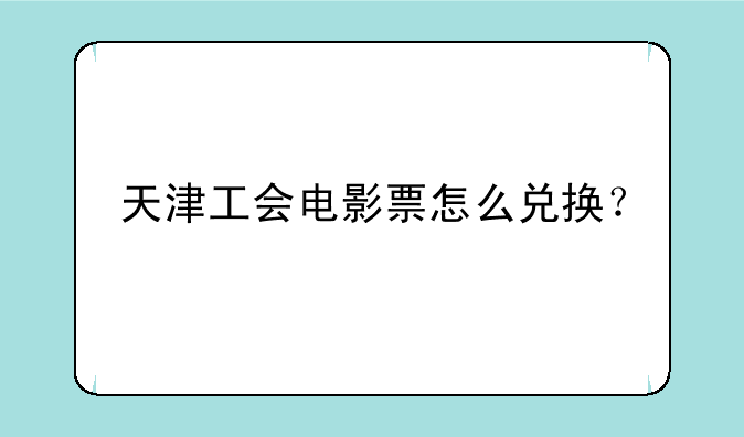 天津工会电影票怎么兑换？