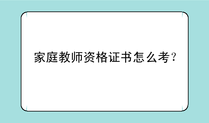 家庭教师资格证书怎么考？