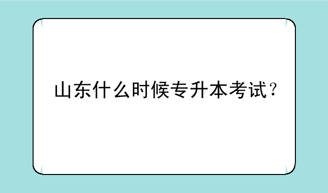 山东什么时候专升本考试？