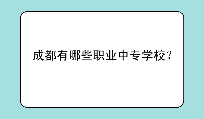 成都有哪些职业中专学校？