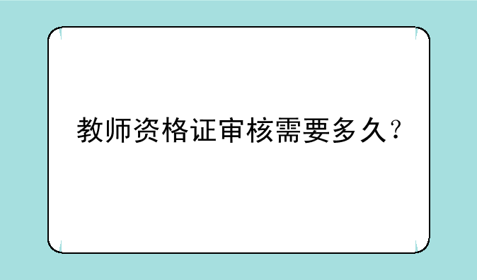 教师资格证审核需要多久？