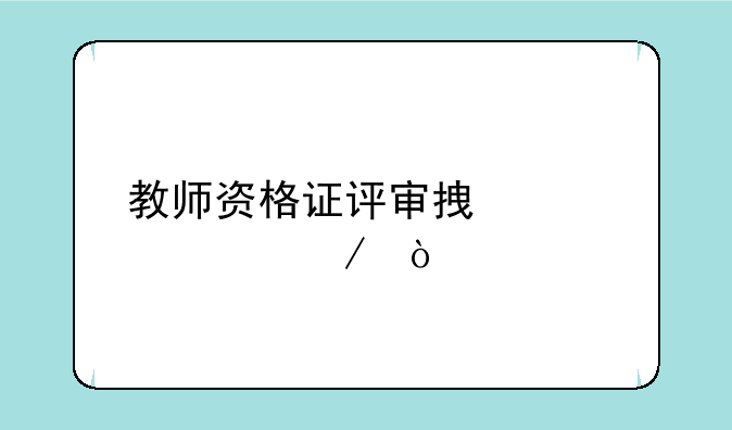 教师资格证评审拿证流程？