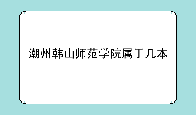 潮州韩山师范学院属于几本