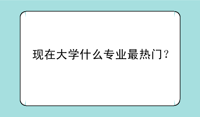现在大学什么专业最热门？