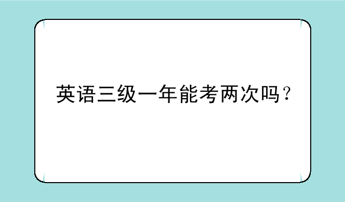英语三级一年能考两次吗？