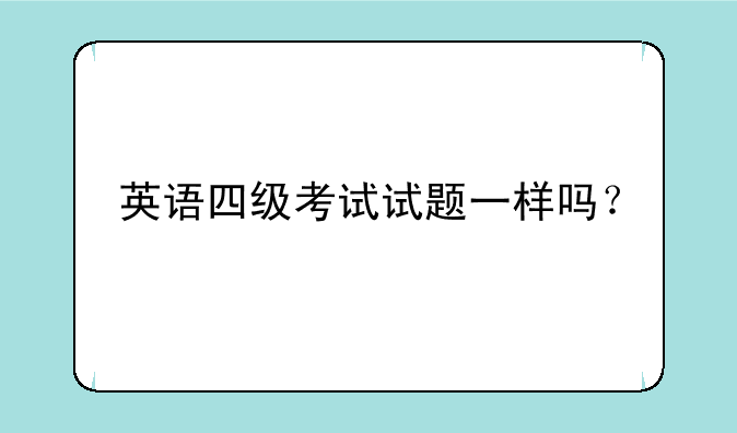 英语四级考试试题一样吗？