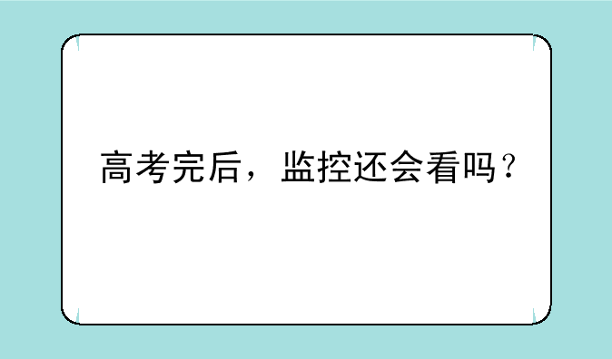 高考完后，监控还会看吗？