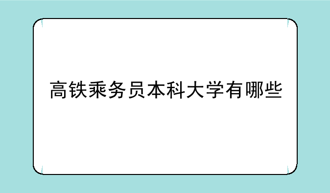 高铁乘务员本科大学有哪些