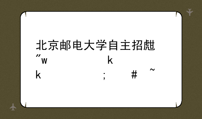 北京邮电大学自主招生初审通没通过怎么查