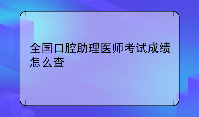 全国口腔助理医师考试成绩怎么查