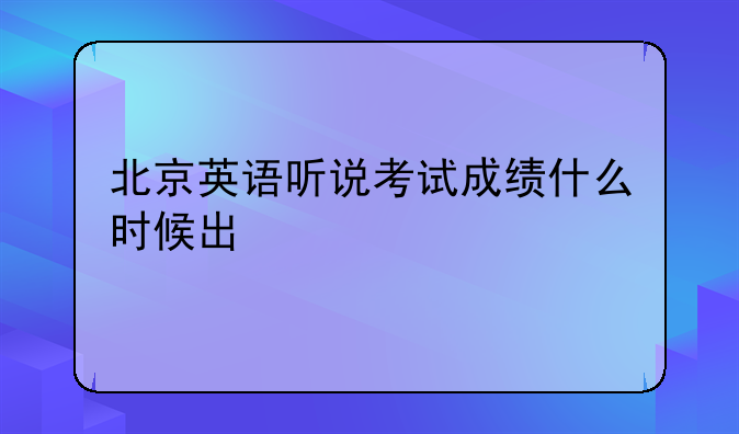 北京英语听说考试成绩什么时候出