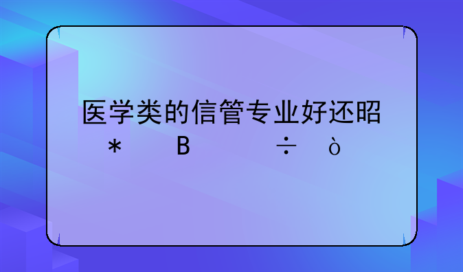 医学类的信管专业好还是护理好？