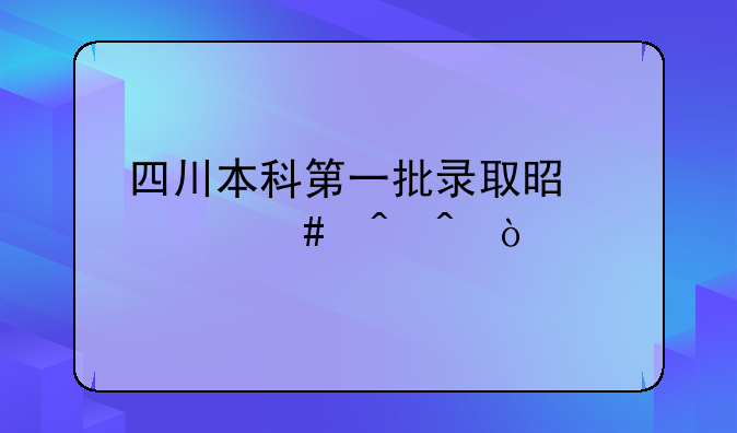 四川本科第一批录取是什么时间？