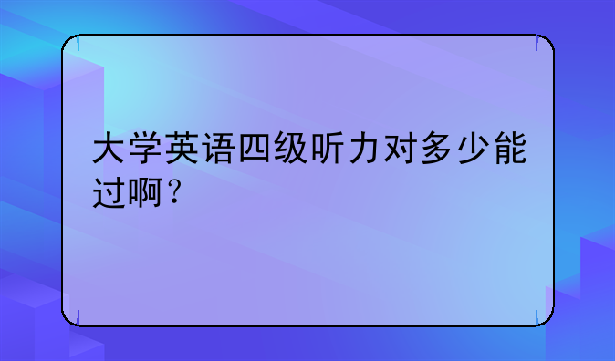 大学英语四级听力对多少能过啊？