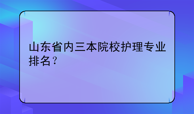 山东省内三本院校护理专业排名？