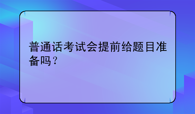 普通话考试会提前给题目准备吗？
