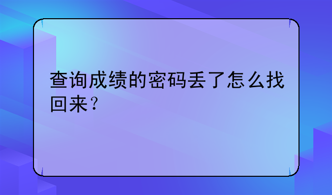 查询成绩的密码丢了怎么找回来？
