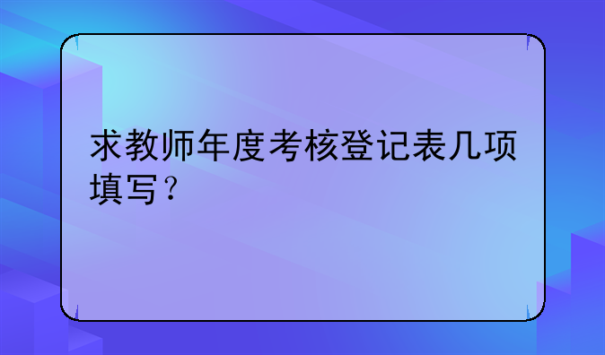 求教师年度考核登记表几项填写？