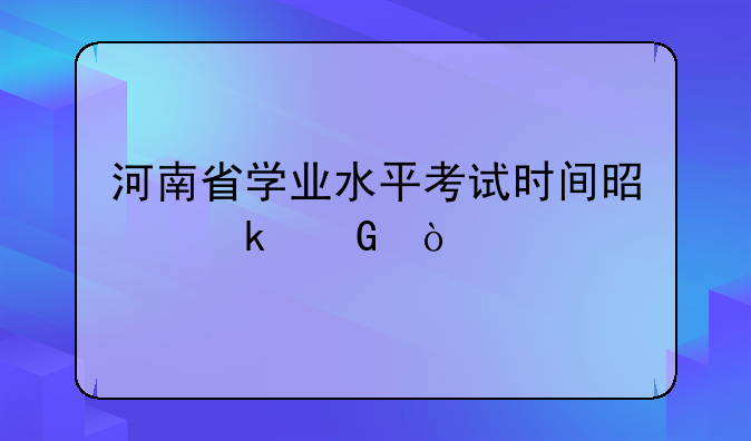 河南省学业水平考试时间是多少？