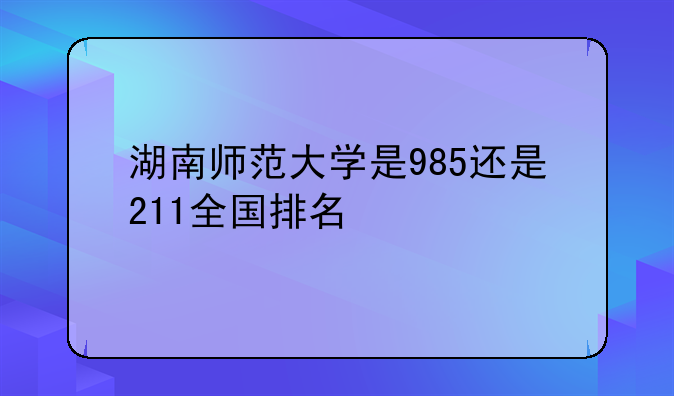 湖南师范大学是985还是211全国排名