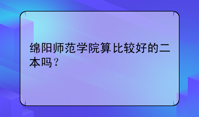 绵阳师范学院算比较好的二本吗？