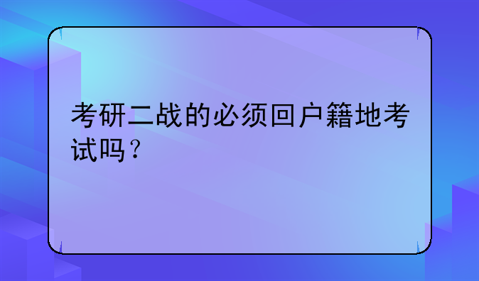 考研二战的必须回户籍地考试吗？