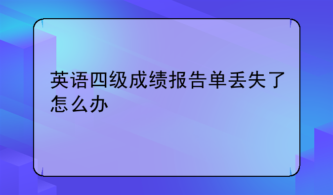 英语四级成绩报告单丢失了怎么办