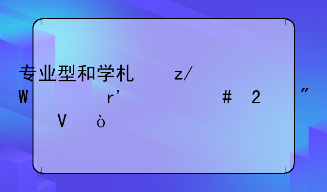 专业型和学术型硕士有什么区别啊？