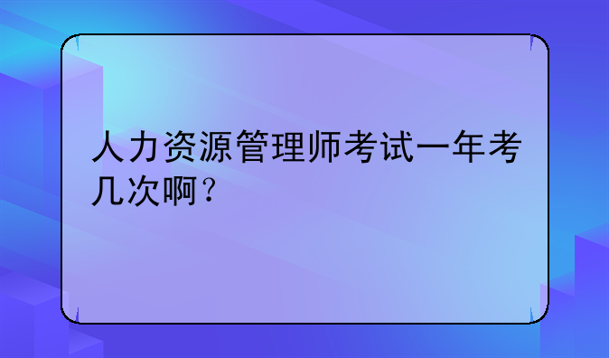 人力资源管理师考试一年考几次啊？
