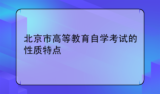 北京市高等教育自学考试的性质特点