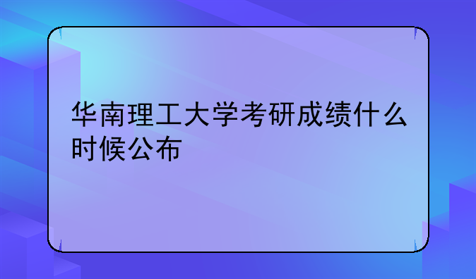 华南理工大学考研成绩什么时候公布