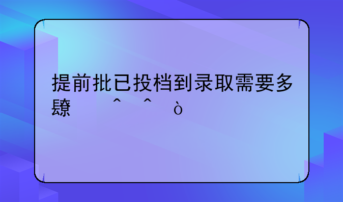 提前批已投档到录取需要多长时间？