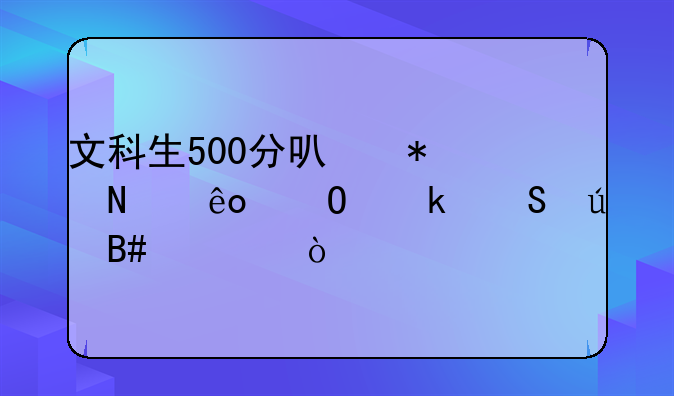 文科生500分可报哪些专业比较合适？