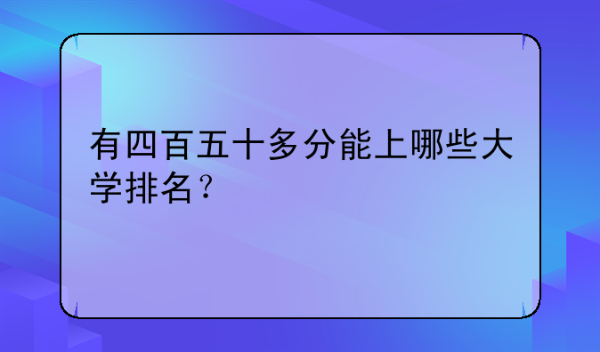有四百五十多分能上哪些大学排名？