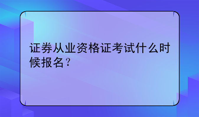 证券从业资格证考试什么时候报名？