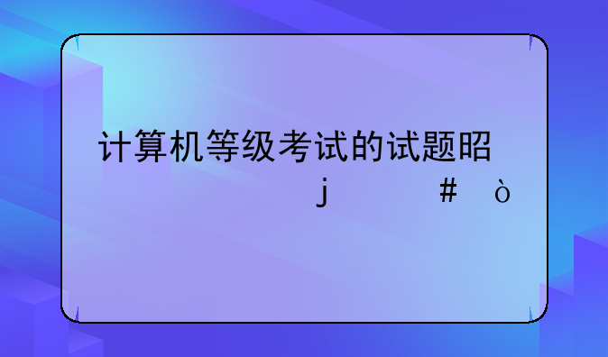 计算机等级考试的试题是一样的么？