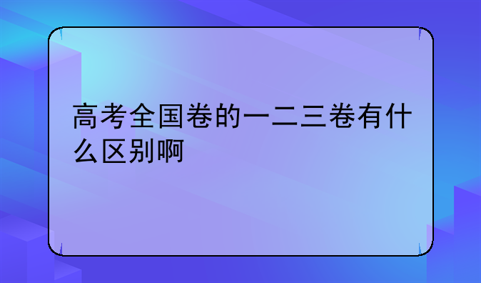 高考全国卷的一二三卷有什么区别啊